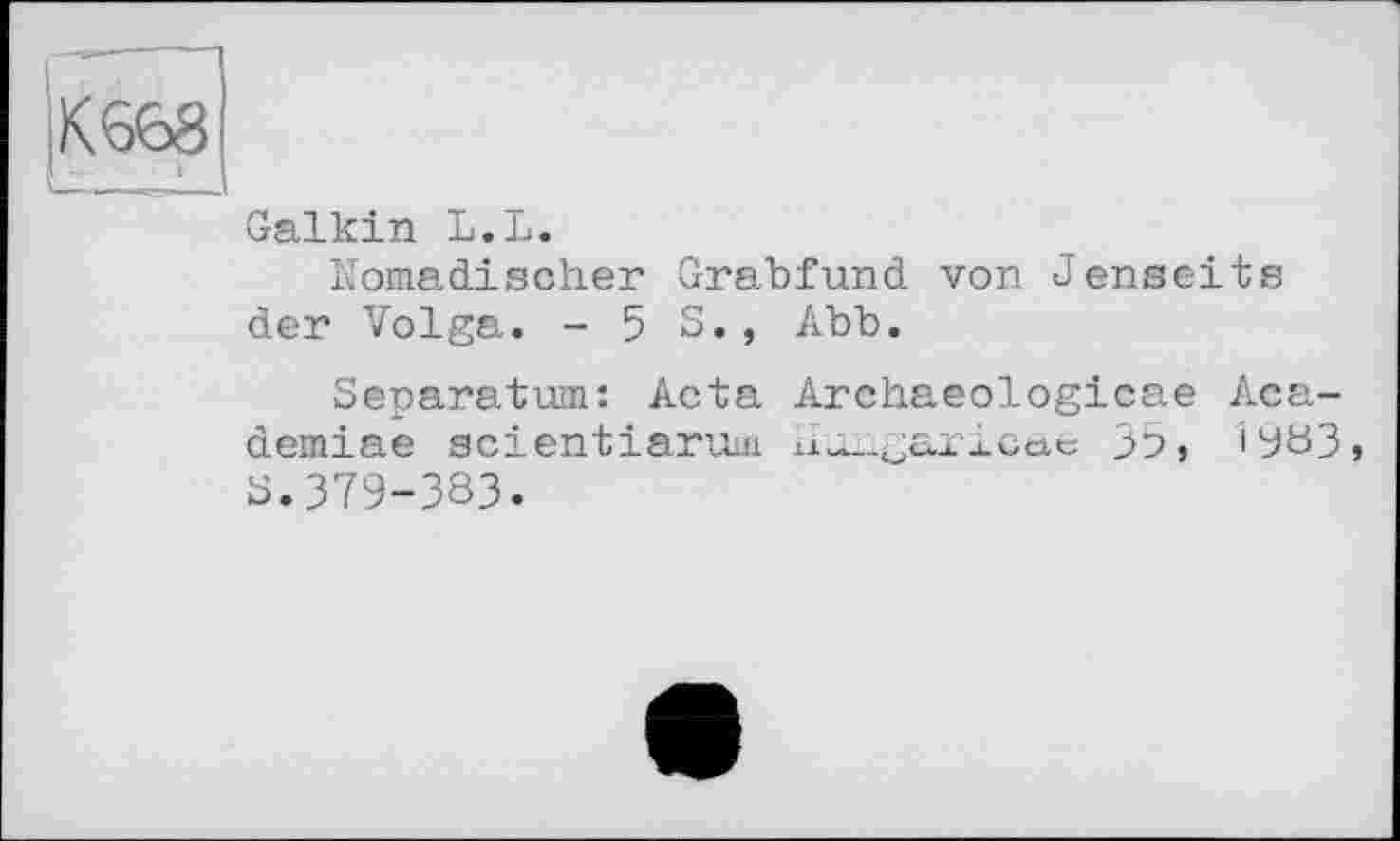 ﻿Galkin L.L.
Nomadischer Grabfund von Jenseits der Volga. -53., Abb.
Separatum: Acta Archaeologicae Aca-demiae scientiarum hu-garicae 3b, 1303, S.379-383.